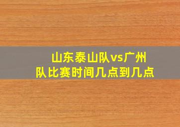 山东泰山队vs广州队比赛时间几点到几点