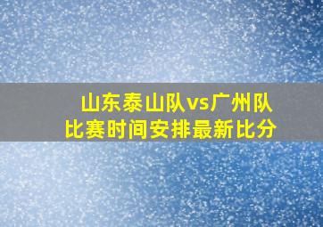 山东泰山队vs广州队比赛时间安排最新比分