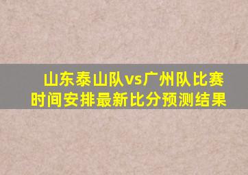 山东泰山队vs广州队比赛时间安排最新比分预测结果