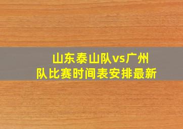 山东泰山队vs广州队比赛时间表安排最新