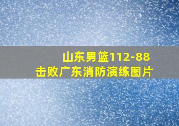 山东男篮112-88击败广东消防演练图片