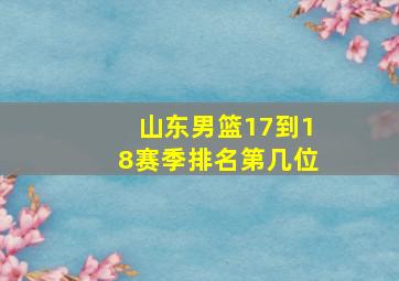 山东男篮17到18赛季排名第几位