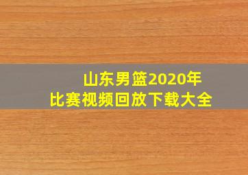 山东男篮2020年比赛视频回放下载大全