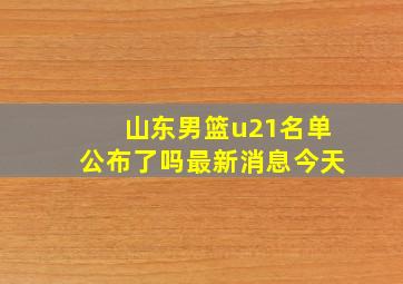 山东男篮u21名单公布了吗最新消息今天