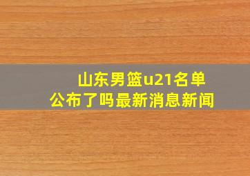 山东男篮u21名单公布了吗最新消息新闻