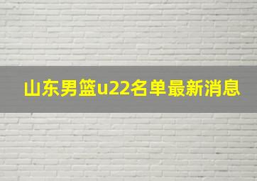 山东男篮u22名单最新消息