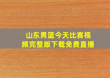 山东男篮今天比赛视频完整版下载免费直播