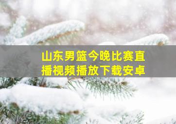 山东男篮今晚比赛直播视频播放下载安卓