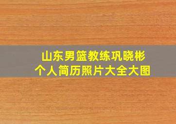 山东男篮教练巩晓彬个人简历照片大全大图