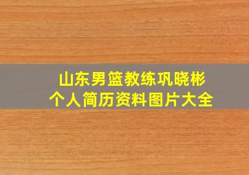 山东男篮教练巩晓彬个人简历资料图片大全