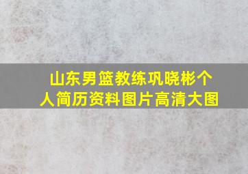 山东男篮教练巩晓彬个人简历资料图片高清大图