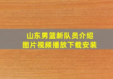 山东男篮新队员介绍图片视频播放下载安装