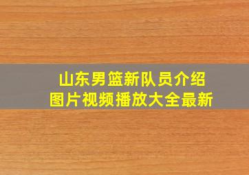 山东男篮新队员介绍图片视频播放大全最新