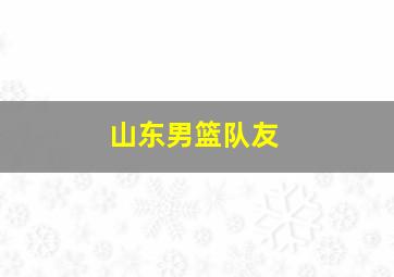 山东男篮队友