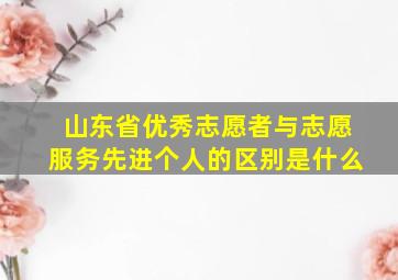 山东省优秀志愿者与志愿服务先进个人的区别是什么