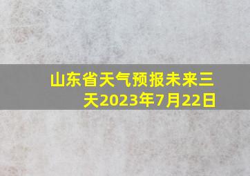 山东省天气预报未来三天2023年7月22日