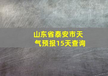 山东省泰安市天气预报15天查询