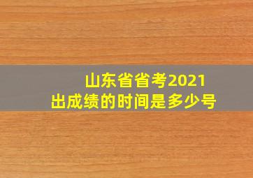 山东省省考2021出成绩的时间是多少号