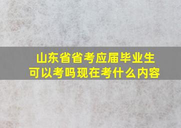 山东省省考应届毕业生可以考吗现在考什么内容