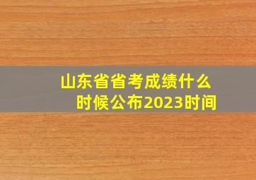 山东省省考成绩什么时候公布2023时间