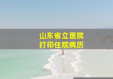 山东省立医院打印住院病历