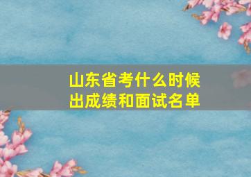 山东省考什么时候出成绩和面试名单