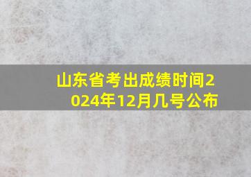 山东省考出成绩时间2024年12月几号公布