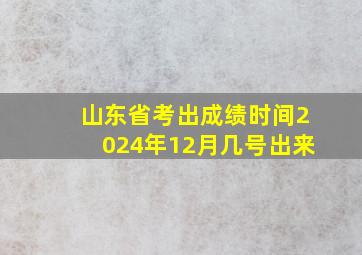 山东省考出成绩时间2024年12月几号出来