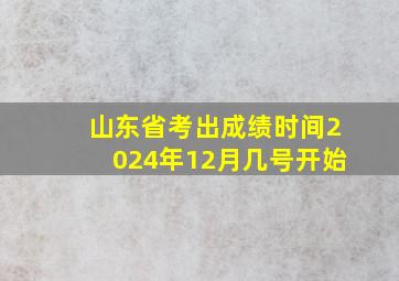 山东省考出成绩时间2024年12月几号开始