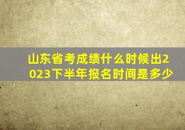 山东省考成绩什么时候出2023下半年报名时间是多少