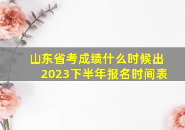 山东省考成绩什么时候出2023下半年报名时间表