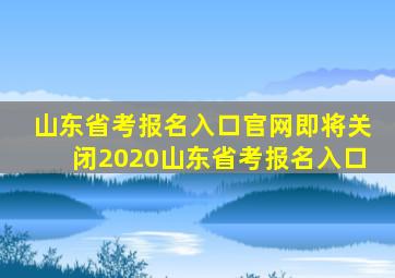 山东省考报名入口官网即将关闭2020山东省考报名入口