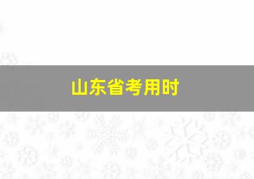 山东省考用时