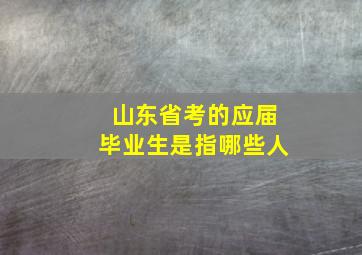 山东省考的应届毕业生是指哪些人