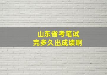 山东省考笔试完多久出成绩啊