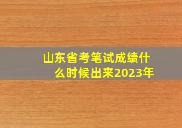 山东省考笔试成绩什么时候出来2023年