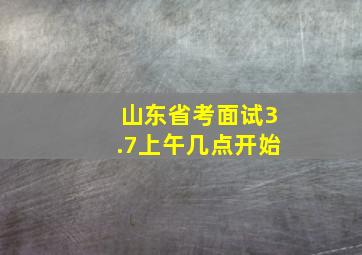 山东省考面试3.7上午几点开始