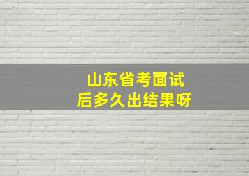 山东省考面试后多久出结果呀