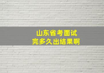 山东省考面试完多久出结果啊