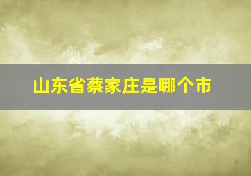 山东省蔡家庄是哪个市