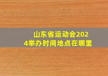 山东省运动会2024举办时间地点在哪里