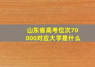 山东省高考位次70000对应大学是什么