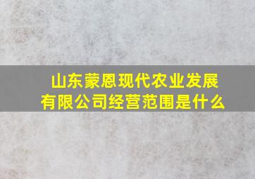 山东蒙恩现代农业发展有限公司经营范围是什么