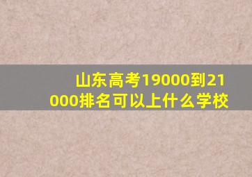 山东高考19000到21000排名可以上什么学校