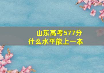 山东高考577分什么水平能上一本