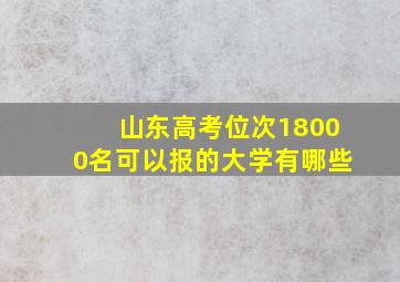 山东高考位次18000名可以报的大学有哪些