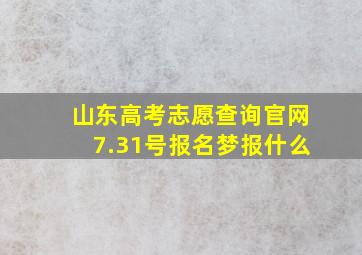 山东高考志愿查询官网7.31号报名梦报什么