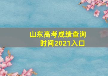 山东高考成绩查询时间2021入口