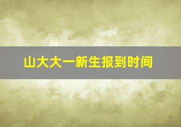 山大大一新生报到时间