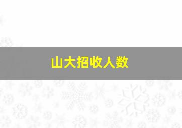 山大招收人数